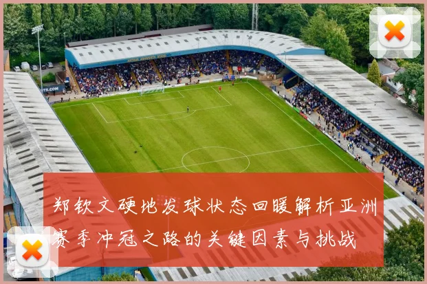 郑钦文硬地发球状态回暖解析亚洲赛季冲冠之路的关键因素与挑战