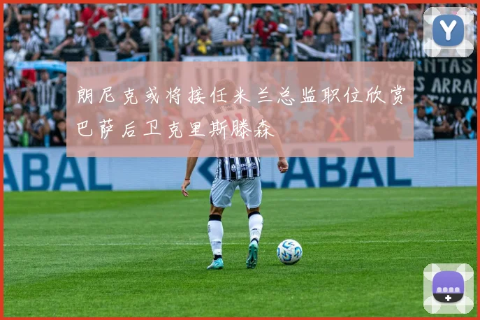 朗尼克或将接任米兰总监职位欣赏巴萨后卫克里斯滕森