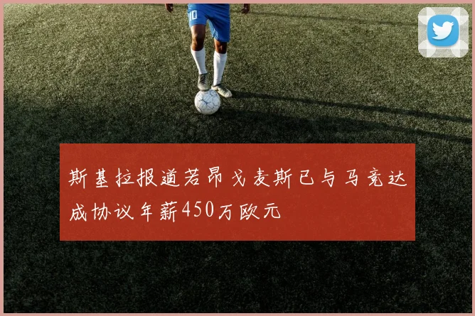 斯基拉报道若昂戈麦斯已与马竞达成协议年薪450万欧元
