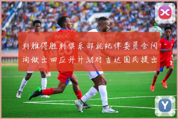 利雅得胜利俱乐部就纪律委员会问询做出回应并计划对吉达国民提出投诉