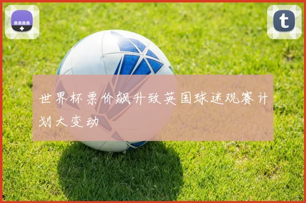 世界杯票价飙升致英国球迷观赛计划大变动