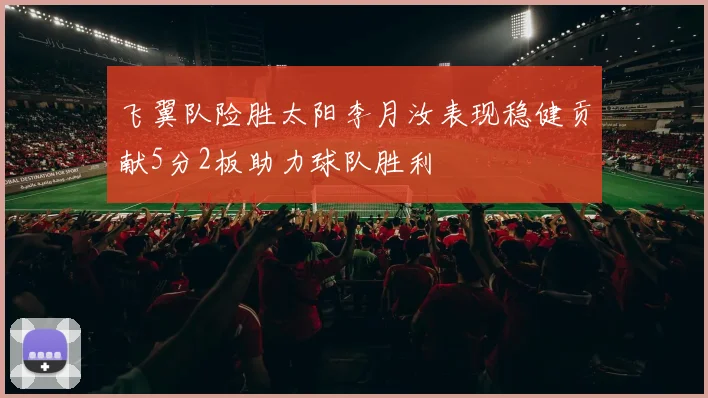 飞翼队险胜太阳李月汝表现稳健贡献5分2板助力球队胜利