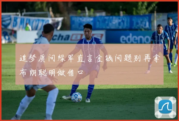 追梦质问绿军直言金钱问题别再拿布朗聪明做借口