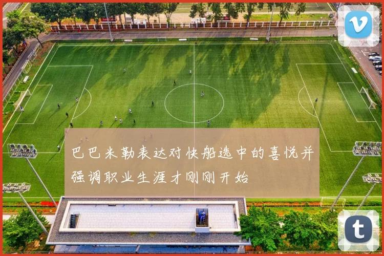 巴巴米勒表达对快船选中的喜悦并强调职业生涯才刚刚开始