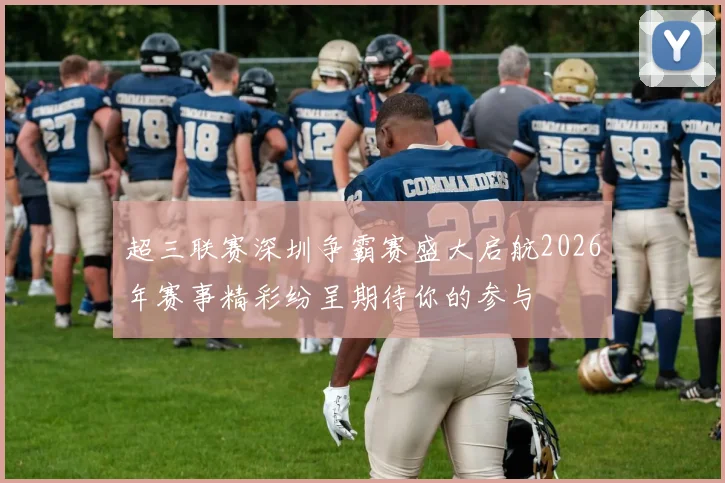 超三联赛深圳争霸赛盛大启航2026年赛事精彩纷呈期待你的参与