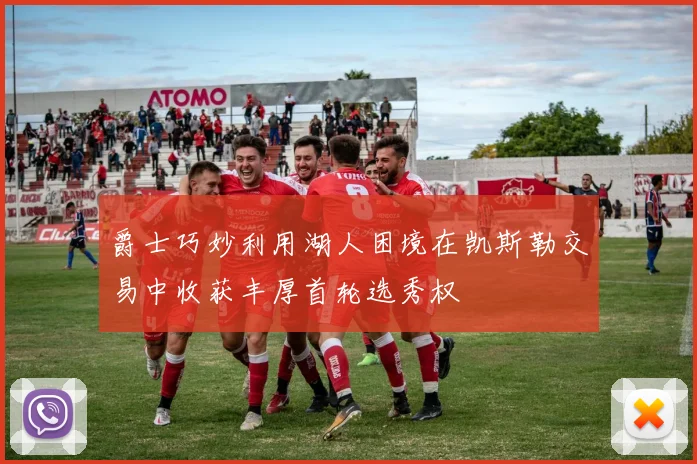 爵士巧妙利用湖人困境在凯斯勒交易中收获丰厚首轮选秀权