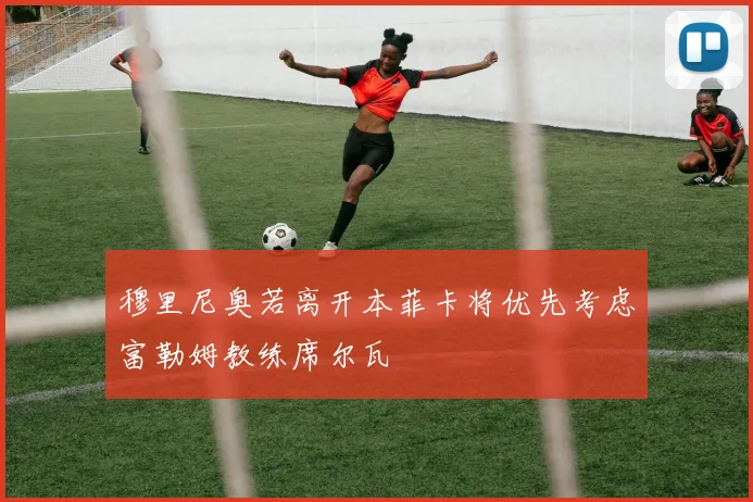 穆里尼奥若离开本菲卡将优先考虑富勒姆教练席尔瓦