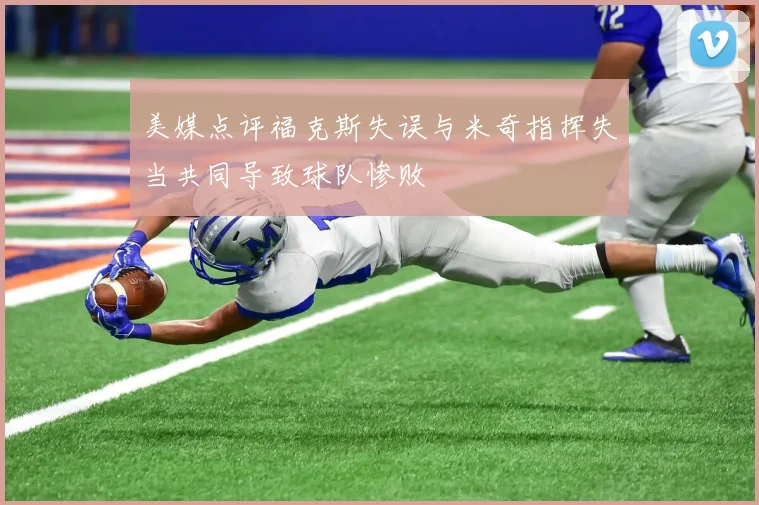 美媒点评福克斯失误与米奇指挥失当共同导致球队惨败